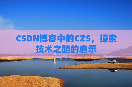 CSDN博客中的CZS，探索技术之路的启示
